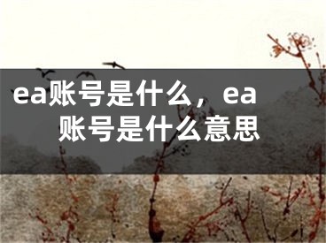 ea账号是什么，ea账号是什么意思