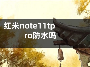 红米note11tpro防水吗