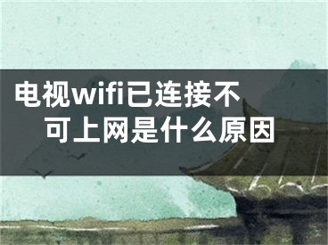 电视wifi已连接不可上网是什么原因