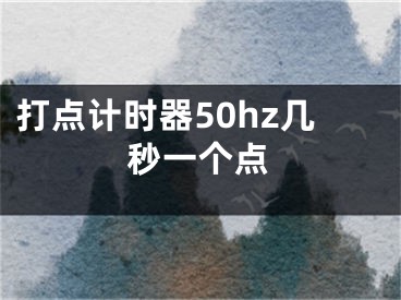 打点计时器50hz几秒一个点 