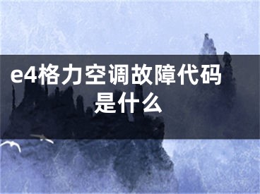 e4格力空调故障代码是什么 