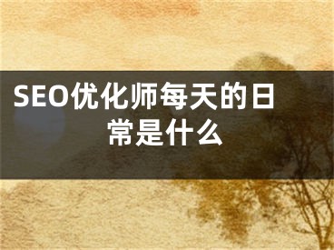 SEO优化师每天的日常是什么 