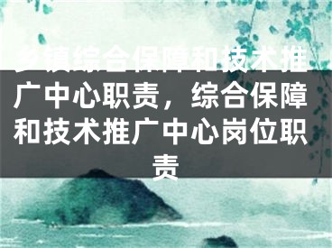 乡镇综合保障和技术推广中心职责，综合保障和技术推广中心岗位职责