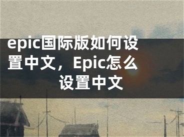 epic国际版如何设置中文，Epic怎么设置中文