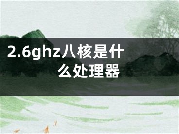 2.6ghz八核是什么处理器