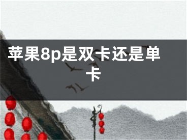 苹果8p是双卡还是单卡