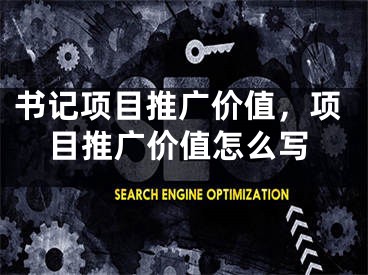 书记项目推广价值，项目推广价值怎么写