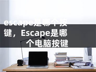 escape是哪个按键，Escape是哪个电脑按键