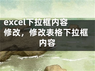 excel下拉框内容修改，修改表格下拉框内容