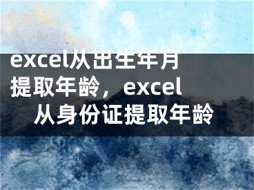 excel从出生年月提取年龄，excel从身份证提取年龄