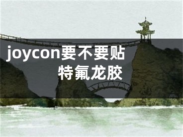 joycon要不要贴特氟龙胶