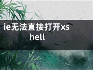 ie无法直接打开xshell