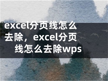 excel分页线怎么去除，excel分页线怎么去除wps