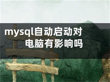 mysql自动启动对电脑有影响吗