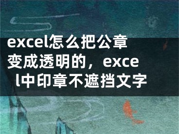 excel怎么把公章变成透明的，excel中印章不遮挡文字