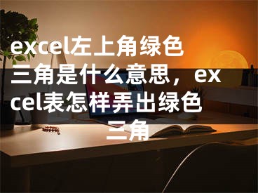 excel左上角绿色三角是什么意思，excel表怎样弄出绿色三角