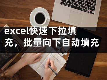 excel快速下拉填充，批量向下自动填充