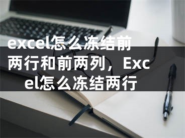 excel怎么冻结前两行和前两列，Excel怎么冻结两行