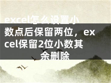 excel怎么设置小数点后保留两位，excel保留2位小数其余删除