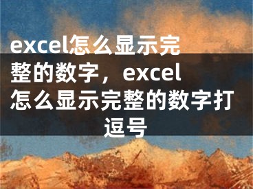 excel怎么显示完整的数字，excel怎么显示完整的数字打逗号