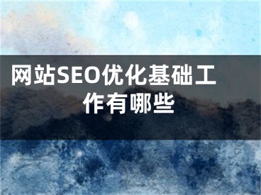 网站SEO优化基础工作有哪些 