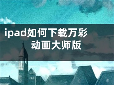 ipad如何下载万彩动画大师版