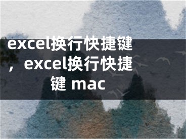 excel换行快捷键，excel换行快捷键 mac
