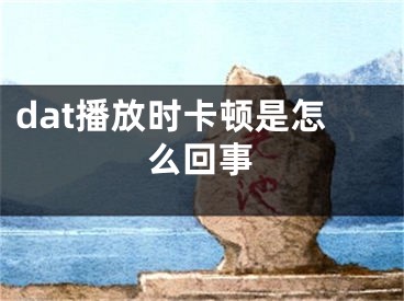 dat播放时卡顿是怎么回事