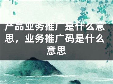 产品业务推广是什么意思，业务推广码是什么意思