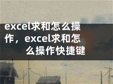 excel求和怎么操作，excel求和怎么操作快捷键