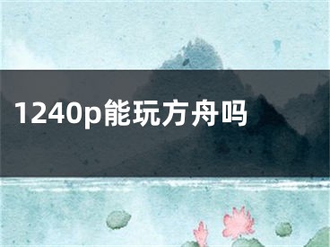 1240p能玩方舟吗