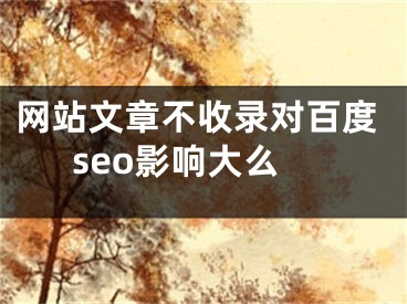 网站文章不收录对百度seo影响大么