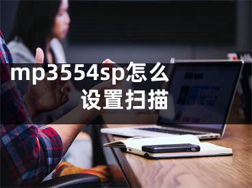 mp3554sp怎么设置扫描