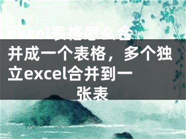 excel表格怎么合并成一个表格，多个独立excel合并到一张表