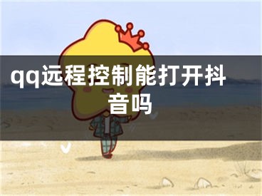 qq远程控制能打开抖音吗