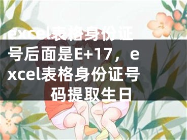 excel表格身份证号后面是E+17，excel表格身份证号码提取生日