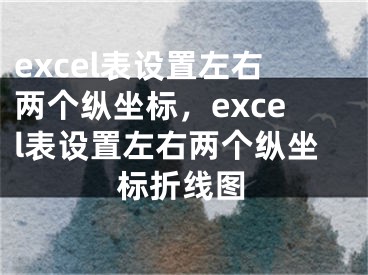 excel表设置左右两个纵坐标，excel表设置左右两个纵坐标折线图