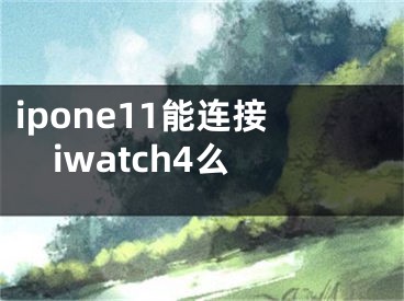 ipone11能连接iwatch4么