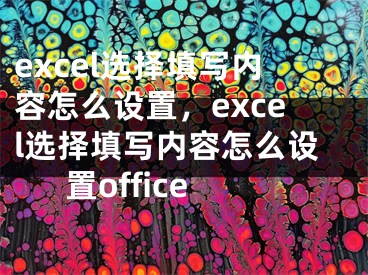 excel选择填写内容怎么设置，excel选择填写内容怎么设置office