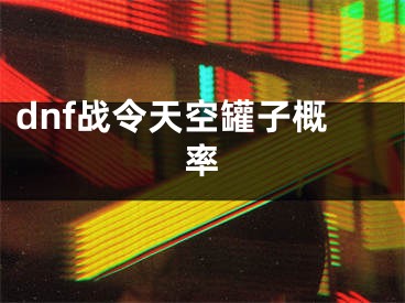 dnf战令天空罐子概率