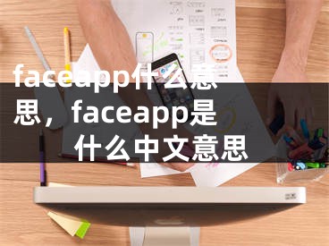 faceapp什么意思，faceapp是什么中文意思
