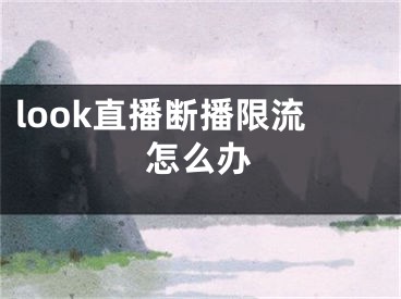 look直播断播限流怎么办