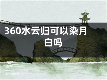 360水云归可以染月白吗