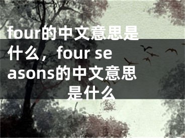 four的中文意思是什么，four seasons的中文意思是什么