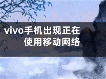 vivo手机出现正在使用移动网络 