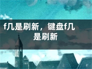 f几是刷新，键盘f几是刷新