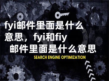 fyi邮件里面是什么意思，fyi和fiy邮件里面是什么意思