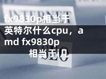 fx9830p相当于英特尔什么cpu，amd fx9830p相当于i几