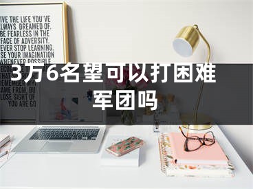 3万6名望可以打困难军团吗
