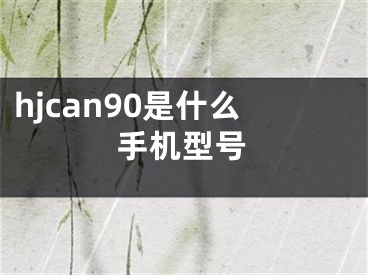 hjcan90是什么手机型号